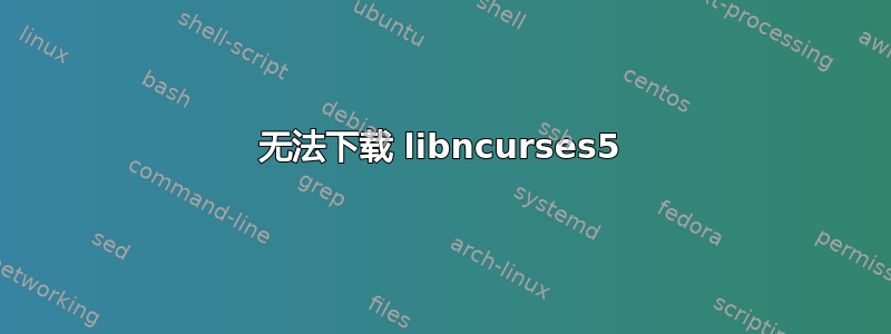 无法下载 libncurses5