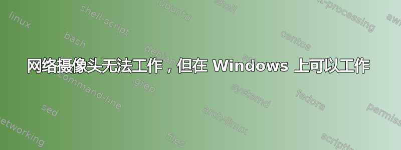 网络摄像头无法工作，但在 Windows 上可以工作