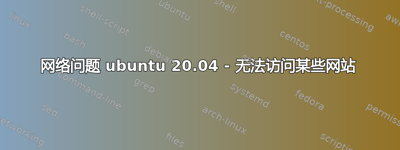 网络问题 ubuntu 20.04 - 无法访问某些网站