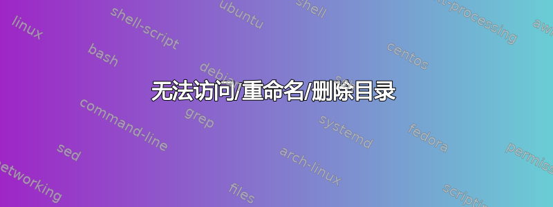 无法访问/重命名/删除目录