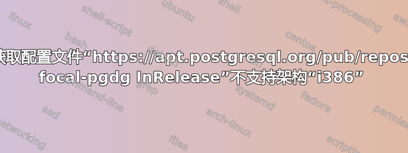 跳过获取配置文件“https://apt.postgresql.org/pub/repos/apt focal-pgdg InRelease”不支持架构“i386”