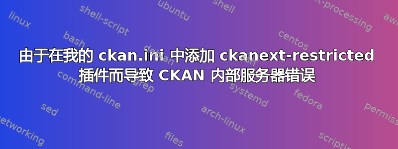 由于在我的 ckan.ini 中添加 ckanext-restricted 插件而导致 CKAN 内部服务器错误