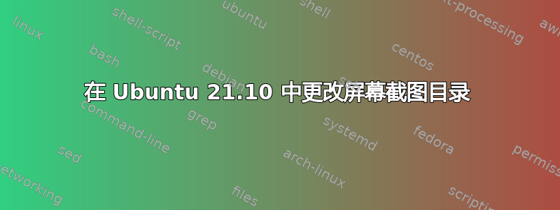 在 Ubuntu 21.10 中更改屏幕截图目录