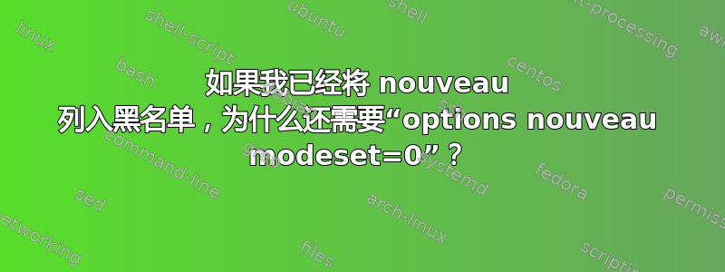 如果我已经将 nouveau 列入黑名单，为什么还需要“options nouveau modeset=0”？