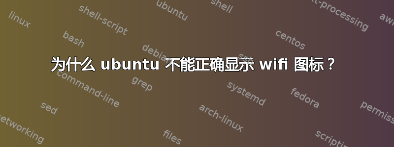 为什么 ubuntu 不能正确显示 wifi 图标？