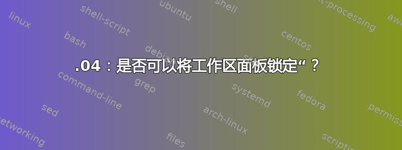 20.04：是否可以将工作区面板锁定“？