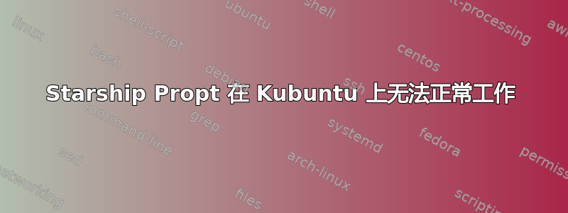 Starship Propt 在 Kubuntu 上无法正常工作