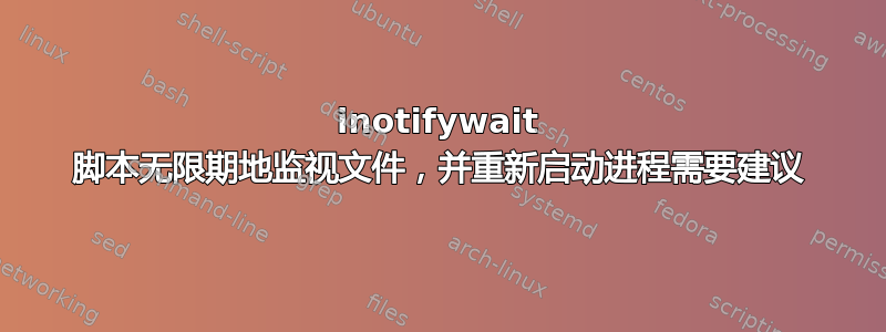 inotifywait 脚本无限期地监视文件，并重新启动进程需要建议