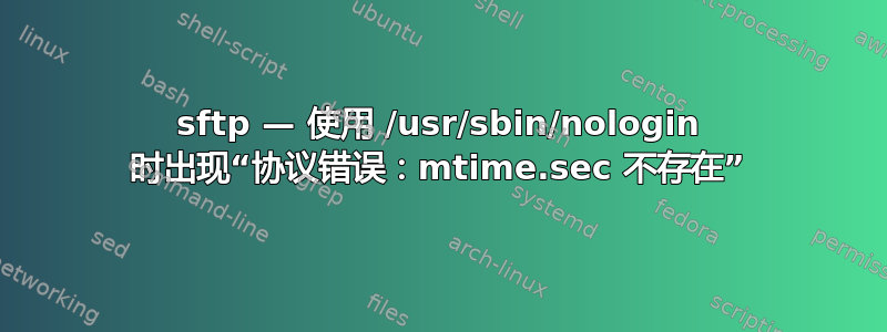 sftp — 使用 /usr/sbin/nologin 时出现“协议错误：mtime.sec 不存在”