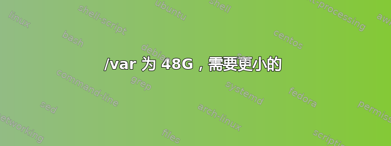 /var 为 48G，需要更小的