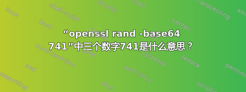 “openssl rand -base64 741”中三个数字741是什么意思？