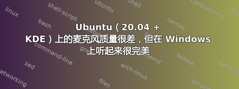 Ubuntu（20.04 + KDE）上的麦克风质量很差，但在 Windows 上听起来很完美