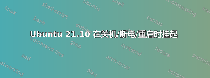 Ubuntu 21.10 在关机/断电/重启时挂起