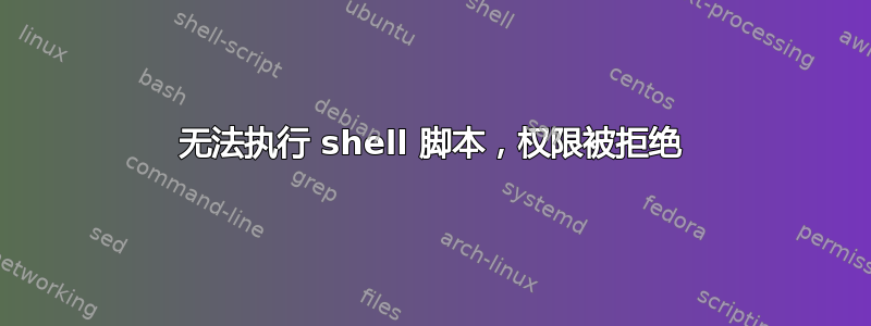 无法执行 shell 脚本，权限被拒绝