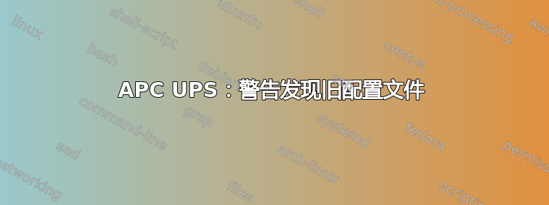 APC UPS：警告发现旧配置文件