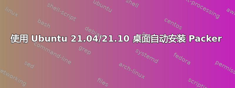 使用 Ubuntu 21.04/21.10 桌面自动安装 Packer