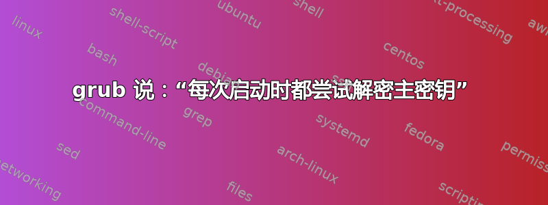 grub 说：“每次启动时都尝试解密主密钥”