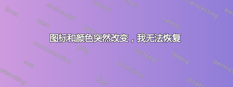 图标和颜色突然改变，我无法恢复