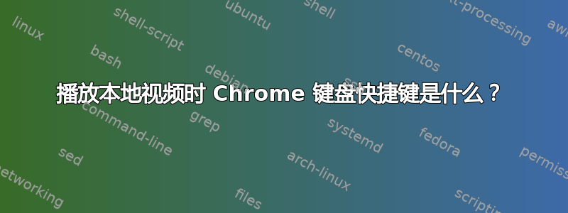 播放本地视频时 Chrome 键盘快捷键是什么？