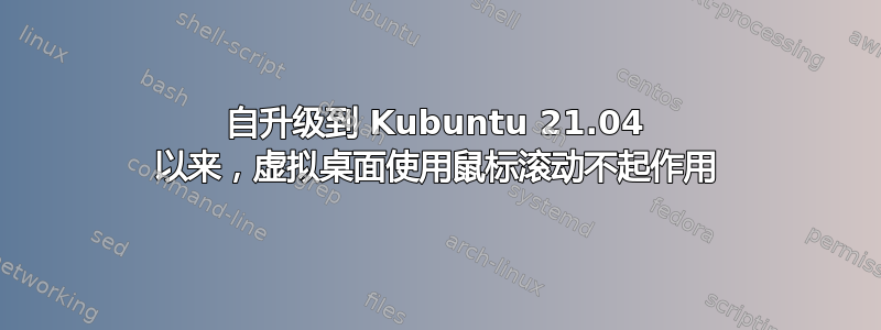 自升级到 Kubuntu 21.04 以来，虚拟桌面使用鼠标滚动不起作用