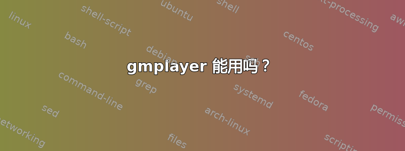 gmplayer 能用吗？