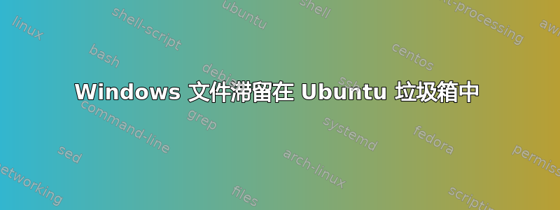 Windows 文件滞留在 Ubuntu 垃圾箱中