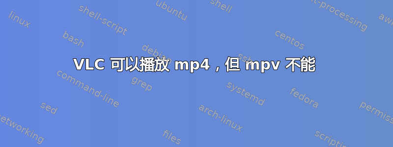 VLC 可以播放 mp4，但 mpv 不能