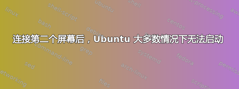 连接第二个屏幕后，Ubuntu 大多数情况下无法启动