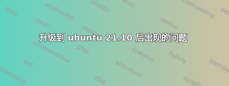 升级到 ubuntu 21.10 后出现的问题