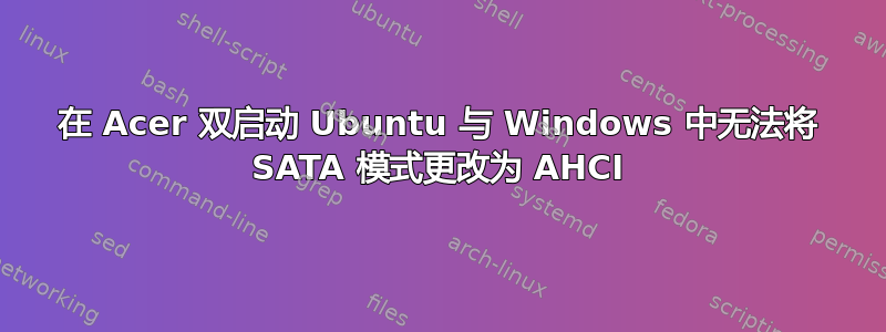 在 Acer 双启动 Ubuntu 与 Windows 中无法将 SATA 模式更改为 AHCI