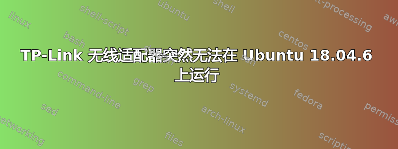 TP-Link 无线适配器突然无法在 Ubuntu 18.04.6 上运行