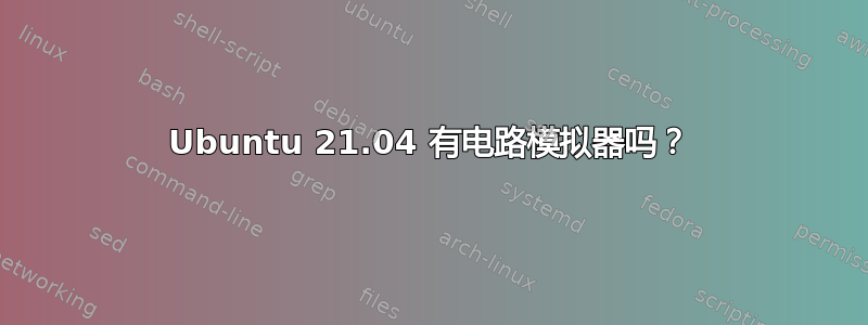 Ubuntu 21.04 有电路模拟器吗？