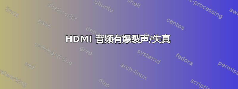 HDMI 音频有爆裂声/失真