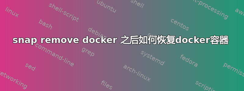 snap remove docker 之后如何恢复docker容器