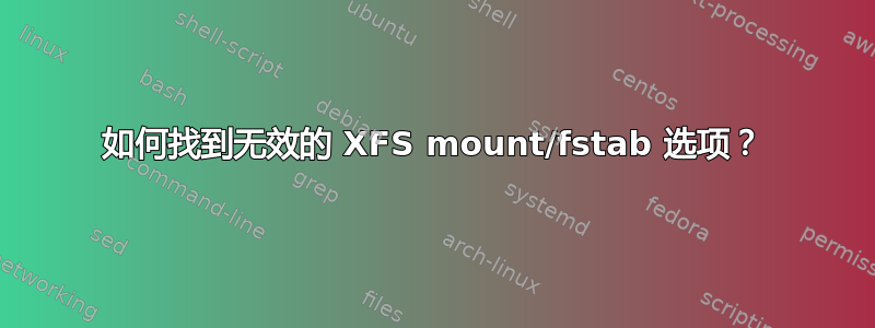 如何找到无效的 XFS mount/fstab 选项？