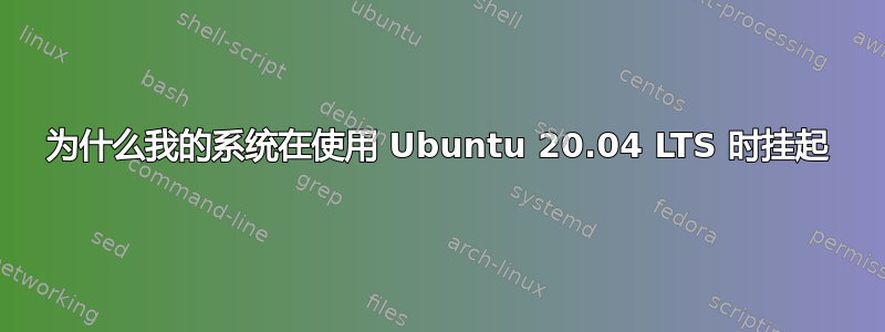 为什么我的系统在使用 Ubuntu 20.04 LTS 时挂起