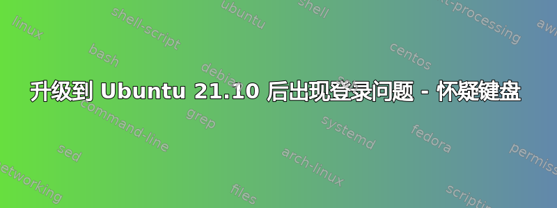 升级到 Ubuntu 21.10 后出现登录问题 - 怀疑键盘