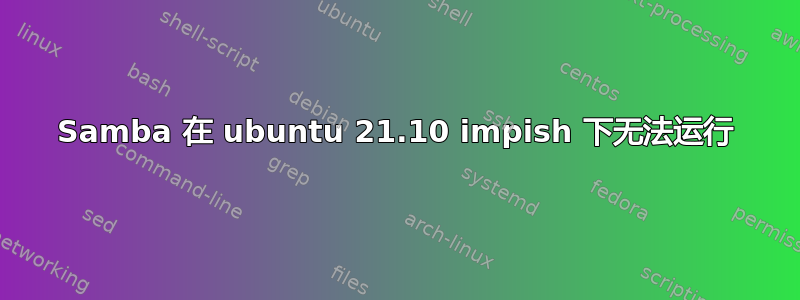 Samba 在 ubuntu 21.10 impish 下无法运行