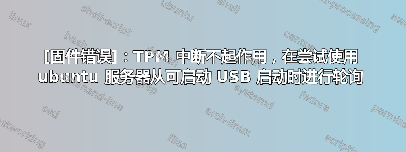 [固件错误]：TPM 中断不起作用，在尝试使用 ubuntu 服务器从可启动 USB 启动时进行轮询