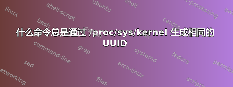 什么命令总是通过 /proc/sys/kernel 生成相同的 UUID