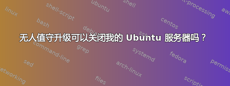 无人值守升级可以关闭我的 Ubuntu 服务器吗？