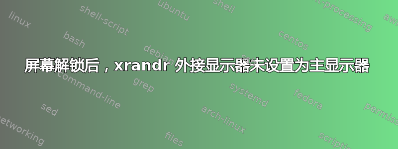 屏幕解锁后，xrandr 外接显示器未设置为主显示器