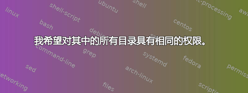 我希望对其中的所有目录具有相同的权限。