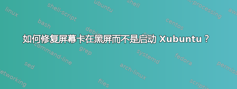 如何修复屏幕卡在黑屏而不是启动 Xubuntu？