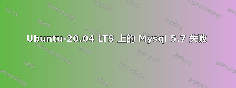 Ubuntu-20.04 LTS 上的 Mysql 5.7 失败