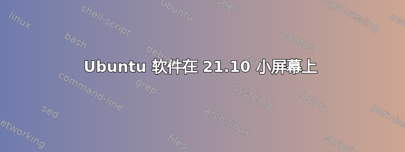 Ubuntu 软件在 21.10 小屏幕上