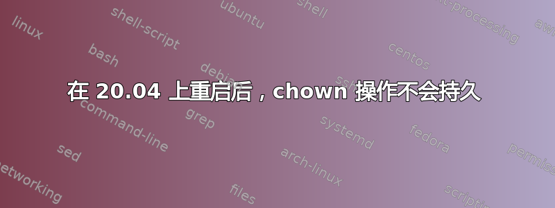 在 20.04 上重启后，chown 操作不会持久