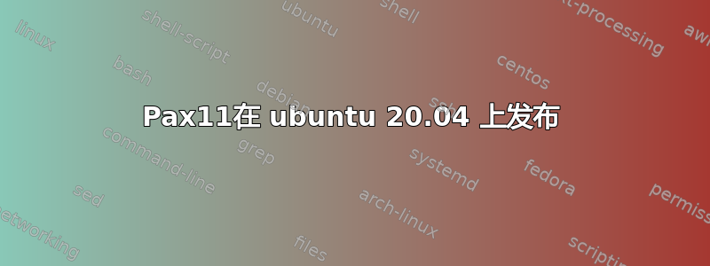 Pax11在 ubuntu 20.04 上发布