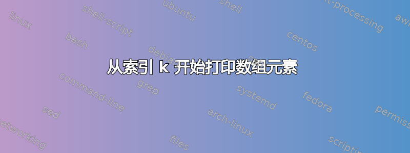 从索引 k 开始打印数组元素