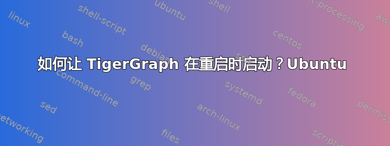 如何让 TigerGraph 在重启时启动？Ubuntu